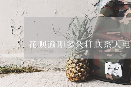 花呗逾期多久打联系人电话 花呗逾期多久打联系人电话