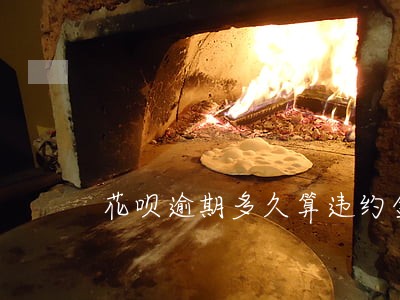 花呗逾期多久算违约金吗 花呗逾期多久算违约金吗