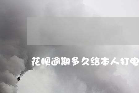 花呗逾期多久给本人打电话 花呗逾期多久给本人打电话