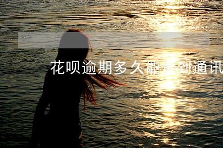 花呗逾期多久能查到通讯录 花呗逾期多久能查到通讯录