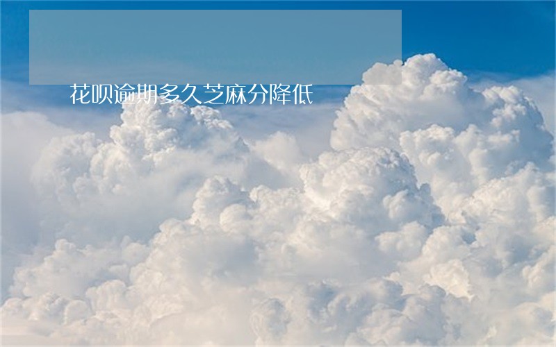 花呗逾期多久芝麻分降低 花呗逾期多久芝麻分降低