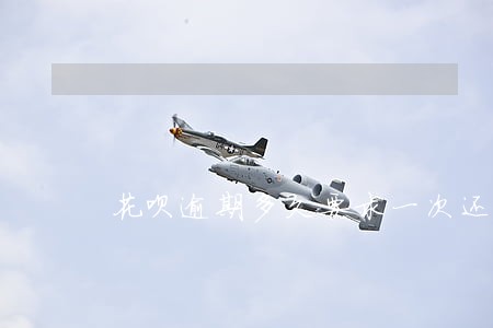 花呗逾期多久要求一次还清 花呗逾期多久要求一次还清