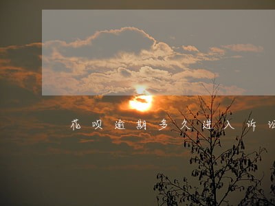 花呗逾期多久进入诉讼 花呗逾期多久进入诉讼