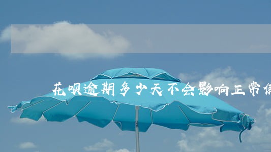 花呗逾期多少天不会影响正常使用 花呗逾期多少天不会影响正常使用