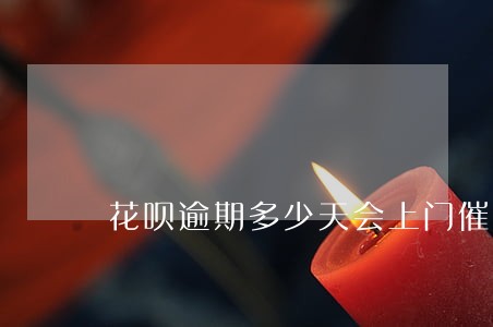 花呗逾期多少天会上门催款 花呗逾期多少天会上门催款