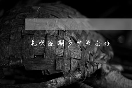 花呗逾期多少天会催 花呗逾期多少天会催