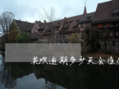 花呗逾期多少天会催你还账 花呗逾期多少天会催你还账