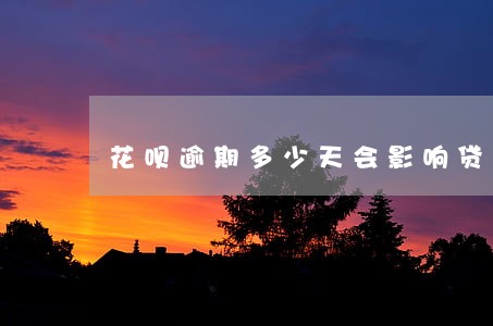 花呗逾期多少天会影响贷款 花呗逾期多少天会影响贷款