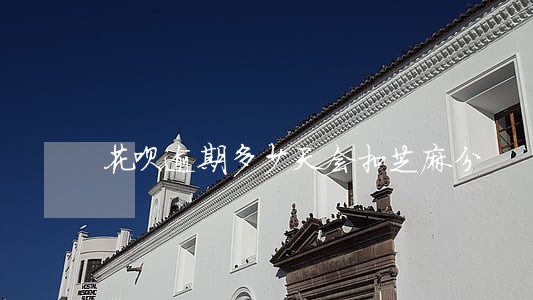 花呗逾期多少天会扣芝麻分 花呗逾期多少天会扣芝麻分