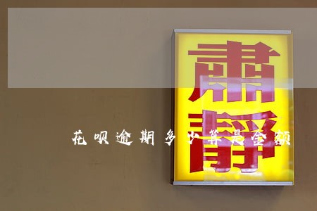 花呗逾期多少算是金额 花呗逾期多少算是金额