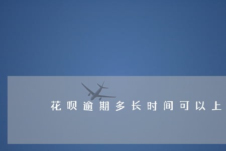 花呗逾期多长时间可以上门 花呗逾期多长时间可以上门