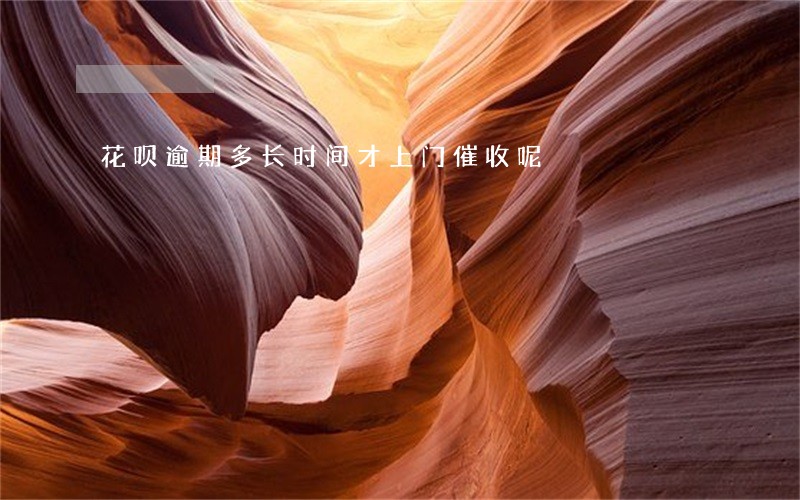 花呗逾期多长时间才上门催收呢 花呗逾期多长时间才上门催收呢
