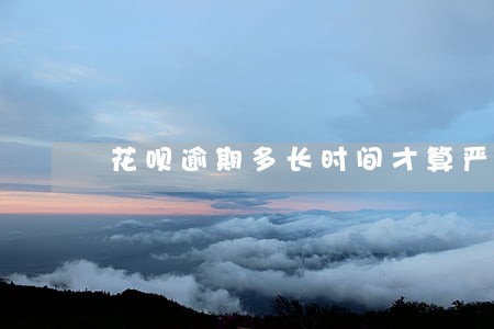 花呗逾期多长时间才算严重 花呗逾期多长时间才算严重