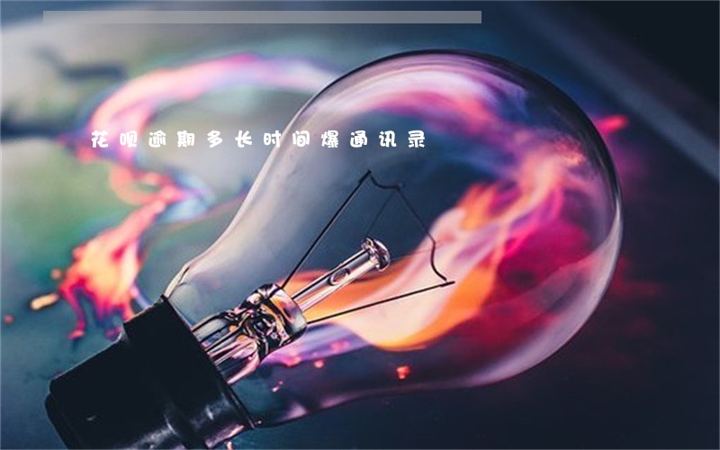 花呗逾期多长时间爆通讯录 花呗逾期多长时间爆通讯录
