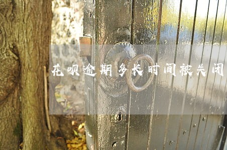 花呗逾期多长时间被关闭