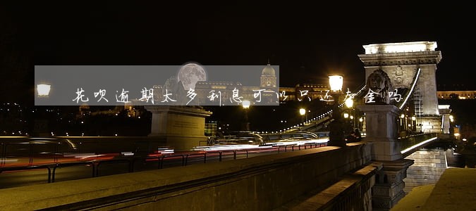 花呗逾期太多利息可以只还本金吗 花呗逾期太多利息可以只还本金吗
