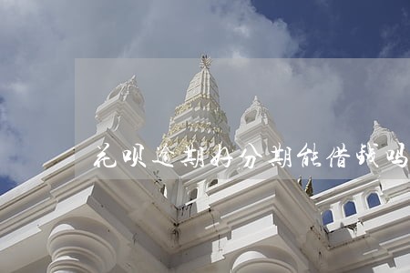 花呗逾期好分期能借钱吗 花呗逾期好分期能借钱吗