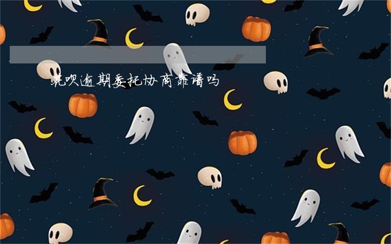花呗逾期委托协商靠谱吗 花呗逾期委托协商靠谱吗