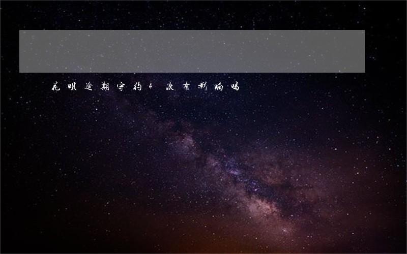 花呗逾期守约4次有影响吗 花呗逾期守约4次有影响吗