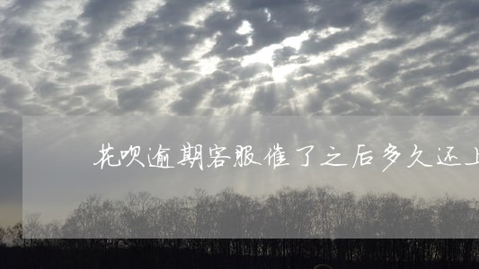 花呗逾期客服催了之后多久还上 花呗逾期客服催了之后多久还上