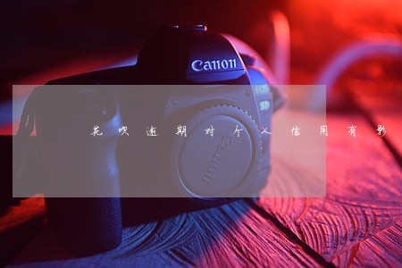 花呗逾期对个人信用有影响吗 花呗逾期对个人信用有影响吗