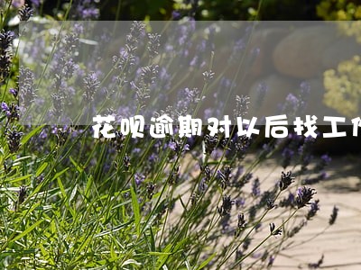 花呗逾期对以后找工作有影响吗 花呗逾期对以后找工作有影响吗