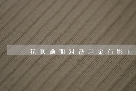 花呗逾期对备用金有影响吗 花呗逾期对备用金有影响吗