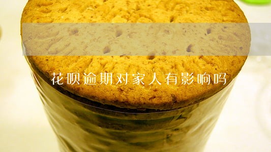 花呗逾期对家人有影响吗 花呗逾期对家人有影响吗