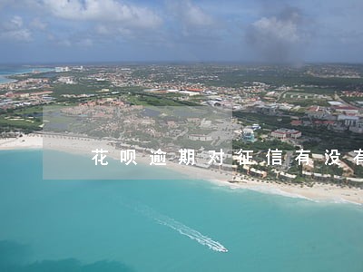 花呗逾期对征信有没有影响 花呗逾期对征信有没有影响