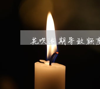 花呗逾期导致额度降低 花呗逾期导致额度降低