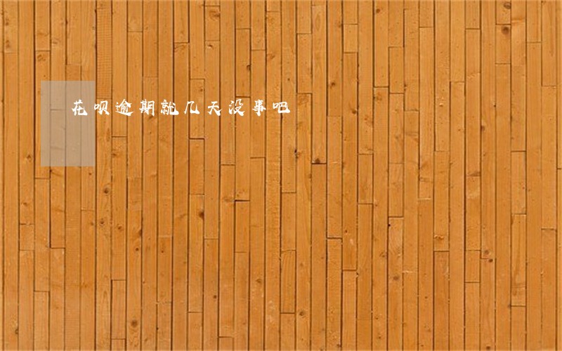 花呗逾期就几天没事吧 花呗逾期就几天没事吧