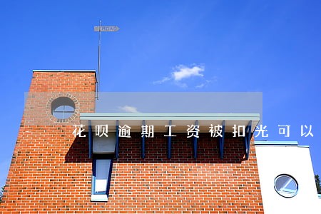 花呗逾期工资被扣光可以投诉吗 花呗逾期工资被扣光可以投诉吗