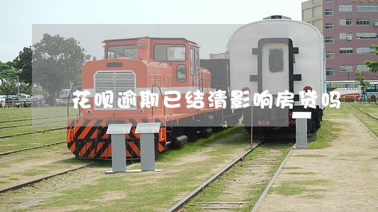 花呗逾期已结清影响房贷吗 花呗逾期已结清影响房贷吗