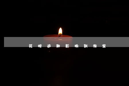 花呗逾期影响到淘宝 花呗逾期影响到淘宝