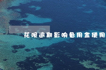 花呗逾期影响备用金使用吗 花呗逾期影响备用金使用吗