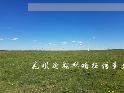 花呗逾期影响征信多久能消除 花呗逾期影响征信多久能消除