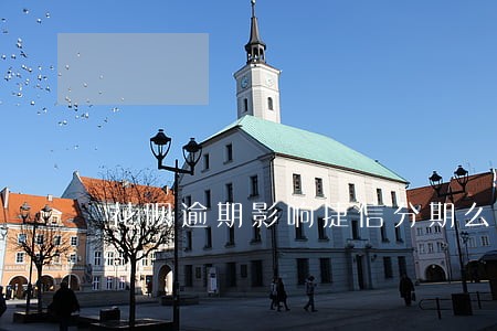 花呗逾期影响捷信分期么 花呗逾期影响捷信分期么