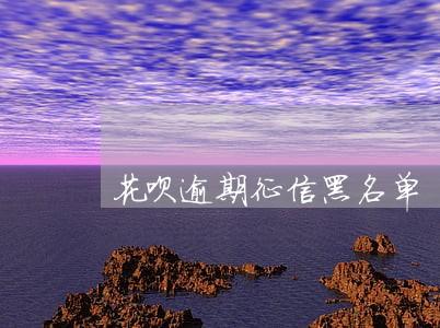 花呗逾期征信黑名单 花呗逾期征信黑名单