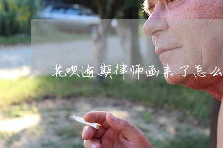 花呗逾期律师函来了怎么处理 花呗逾期律师函来了怎么处理
