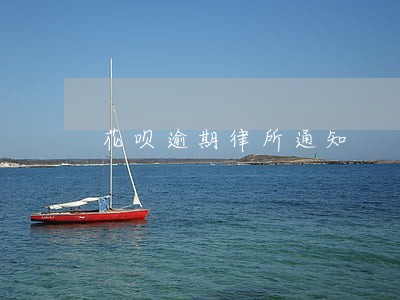 花呗逾期律所通知 花呗逾期律所通知