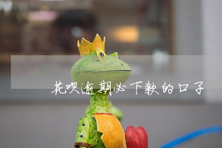 花呗逾期必下款的口子 花呗逾期必下款的口子