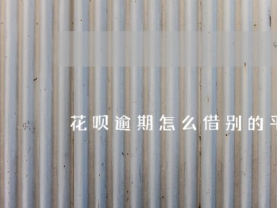 花呗逾期怎么借别的平台钱 花呗逾期怎么借别的平台钱