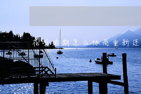 花呗逾期怎么协商重新还 花呗逾期怎么协商重新还