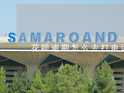 花呗逾期怎么去打电话沟通 花呗逾期怎么去打电话沟通