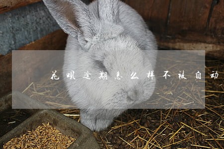 花呗逾期怎么样不被自动扣款