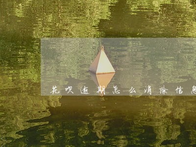 花呗逾期怎么消除信息 花呗逾期怎么消除信息