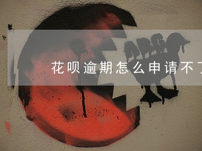 花呗逾期怎么申请不了 花呗逾期怎么申请不了