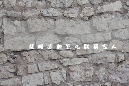 花呗逾期怎么联系家人 花呗逾期怎么联系家人