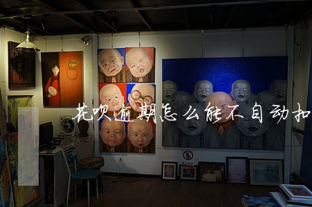 花呗逾期怎么能不自动扣 花呗逾期怎么能不自动扣