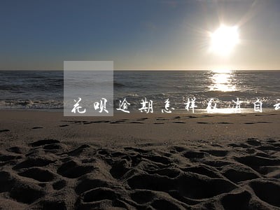 花呗逾期怎样取消自动还款 花呗逾期怎样取消自动还款